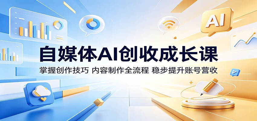 自媒体AI创收成长课：掌握创作技巧，内容制作全流程，稳步提升账号营收|网创挖金社