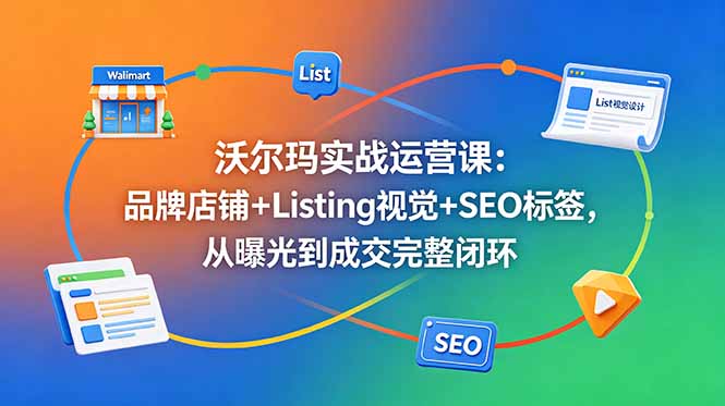 沃尔玛实战运营课：品牌店铺+Listing视觉+SEO标签，从曝光到成交完整闭环|网创挖金社