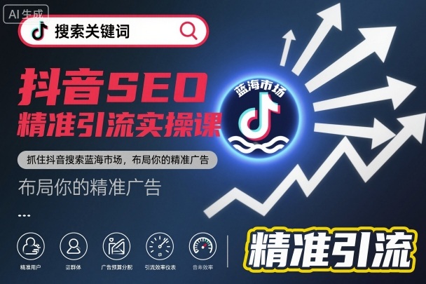 抖音SEO精准引流实操课，抓住抖音搜索蓝海市场，布局你的精准广告|网创挖金社