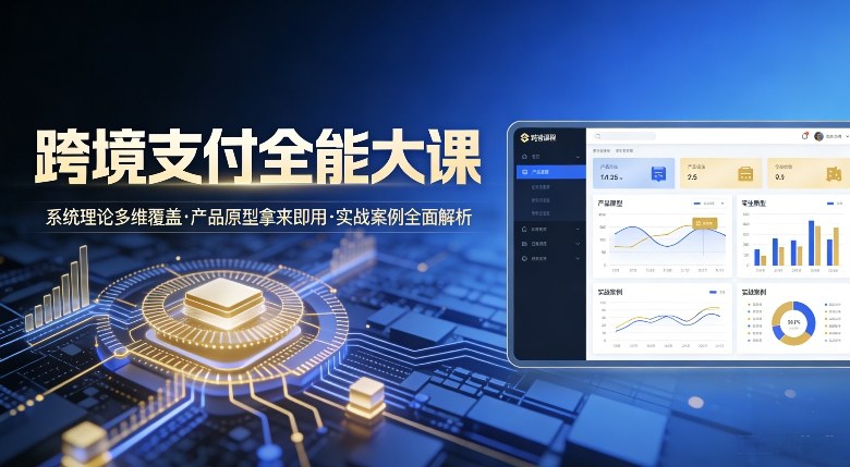 跨境支付全能大课,系统理论多维覆盖,产品原型拿来即用,实战案例全面解析|网创挖金社