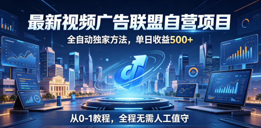 最新视频广告联盟自营项目,全自动独家方法,单日收益500+,从0-1教程,全程无需人工值守【揭秘】|网创挖金社