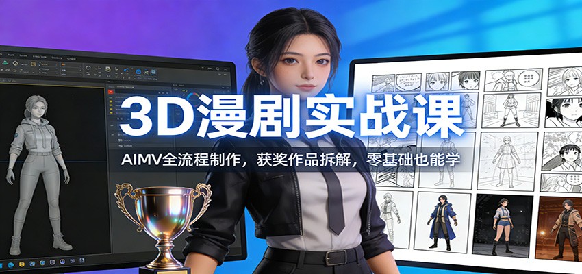 3D漫剧实战课：AIMV全流程制作，获奖作品拆解，零基础也能学|网创挖金社