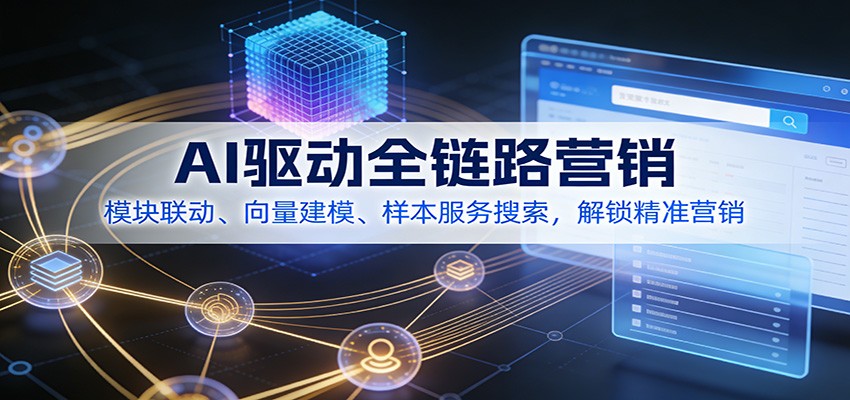 AI驱动全链路营销，模块联动、向量建模、样本服务搜索，解锁精准营销|网创挖金社