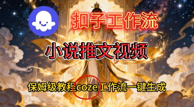 Coze扣子智能体工作流一键生成小说推文视频，保姆级搭建教学|网创挖金社