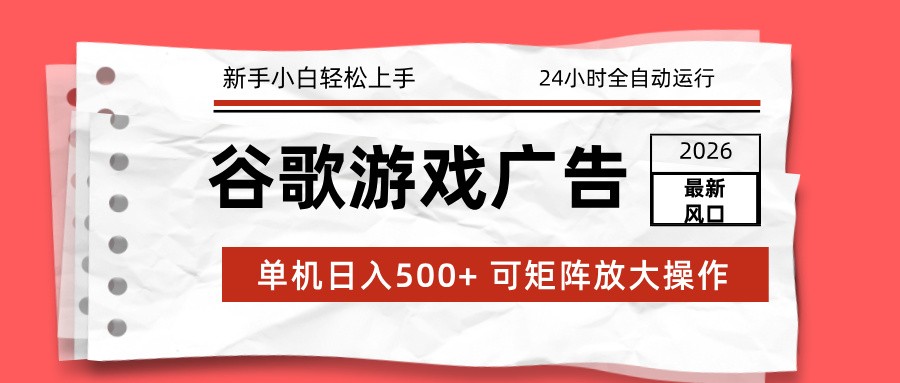 2026最新谷歌游戏广告 单机日入500+ 24小时全自动运行，新手小白轻松玩转|网创挖金社