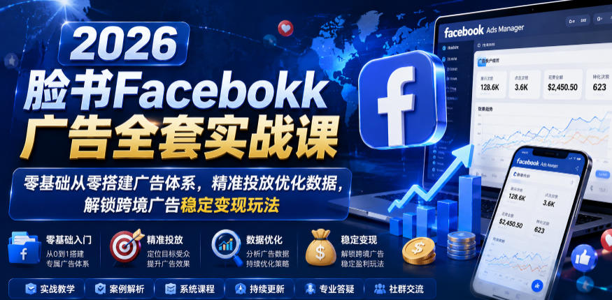 2026脸书Facebook广告全套实战课，零基础从零搭建广告体系，精准投放优化数据，解锁跨境广告稳定变现玩法|网创挖金社