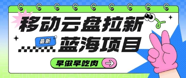 移动云盘拉新,最新蓝海项目,早做早吃肉,超高拉新比例