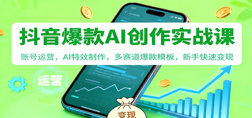 抖音AI爆款创作实战课：账号运营，AI特效制作，多赛道爆款模板，新手快速变现|网创挖金社