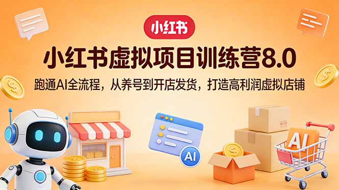小红书虚拟项目训练营8.0：跑通AI全流程，从养号到开店发货，打造高利润虚拟店铺|网创挖金社