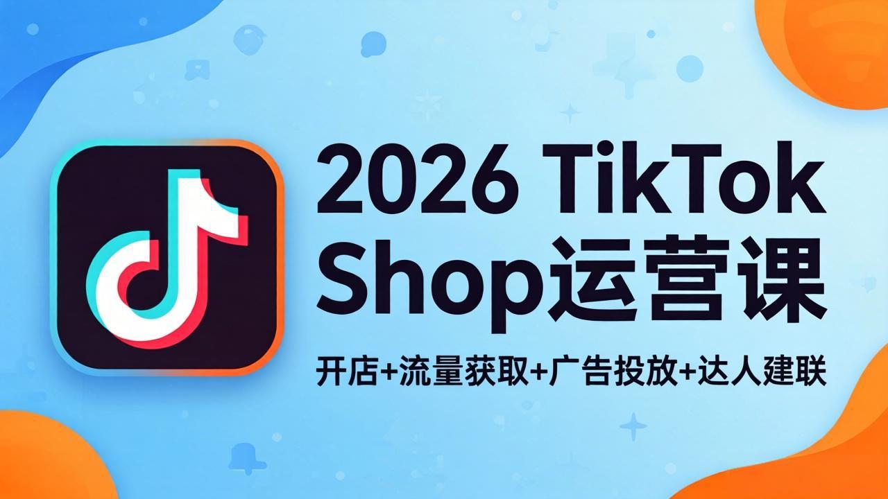 2026TikTok Shop运营课：开店+流量获取+广告投放+达人建联，解锁海外电商掘金路径|网创挖金社