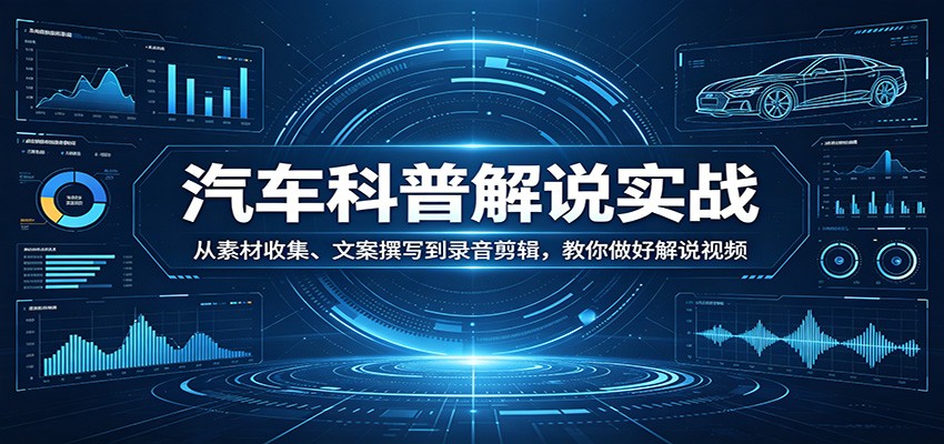 汽车科普解说实战：从素材收集、文案撰写到录音剪辑，教你做好解说视频|网创挖金社