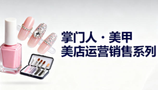 美甲店运营销售系列,助力美甲店老板及从业者提升运营、销售与管理能力|网创挖金社
