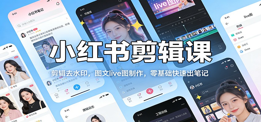 小红书剪辑课:剪辑去水印,图文live图制作,零基础快速出笔记|网创挖金社