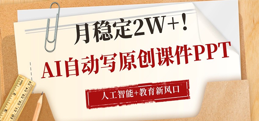 AI自动写原创课件PPT，人工智能+教育新AI风口，月稳定2W+|网创挖金社