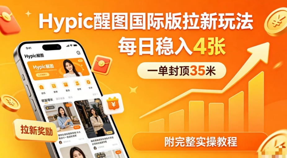 一单封顶35米，实测Hypic醒图国际版拉新玩法，每日稳入4张(附完整实操教程)|网创挖金社
