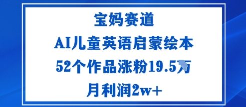 宝妈赛道：AI儿童英语启蒙绘本52个作品涨粉19.5W月利润2w+|网创挖金社