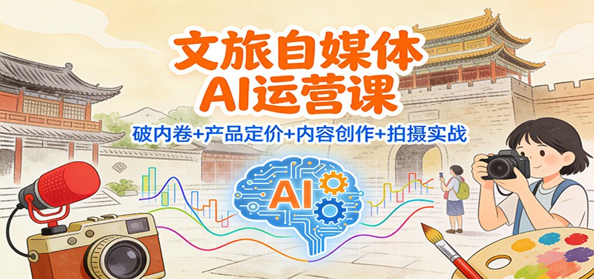 文旅自媒体AI运营课：破内卷+产品定价+内容创作+拍摄实战|网创挖金社