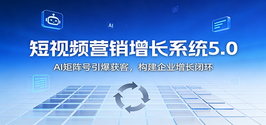 短视频营销增长系统5.0：AI 矩阵号引爆获客，构建企业增长闭环|网创挖金社