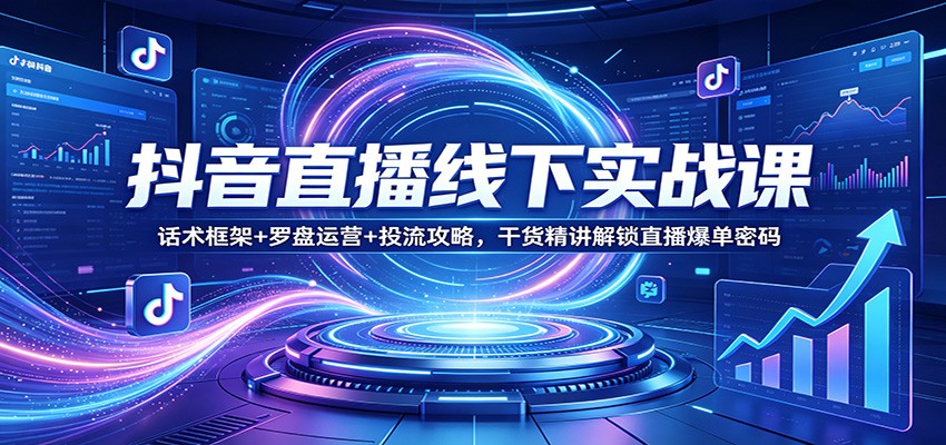 抖音直播线下实战课：话术框架+罗盘运营+投流攻略，干货精讲解锁直播爆单密码|网创挖金社