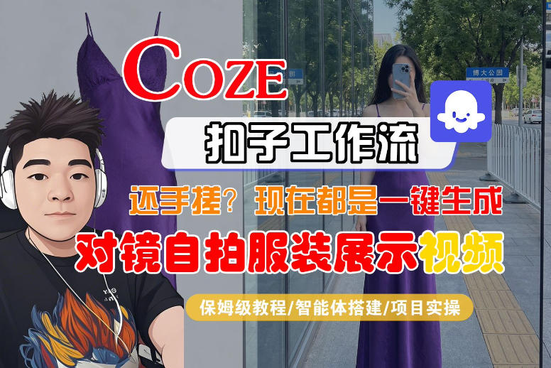 Coze智能体工作流一键生成“对镜自拍服装展示“短视频，全流程保姆级教学|网创挖金社