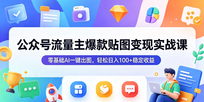 公众号流量主爆款贴图变现实战课，零基础AI一键出图，轻松日入100+稳定收益|网创挖金社