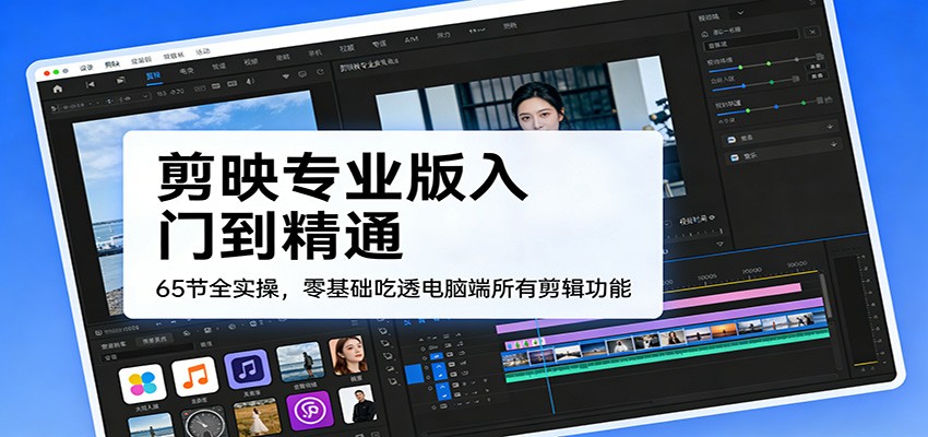 剪映专业版入门到精通，65节全实操，零基础吃透电脑端所有剪辑功能|网创挖金社