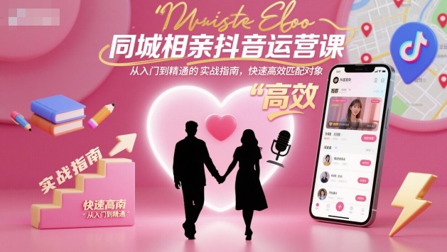 同城相亲抖音运营课，从入门到精通的实战指南，快速高效匹配对象|网创挖金社