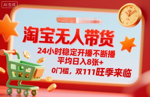 淘宝无人带货，24小时稳定开播不断播，平均日入8张+，0门槛，双11旺季来临【揭秘】|网创挖金社