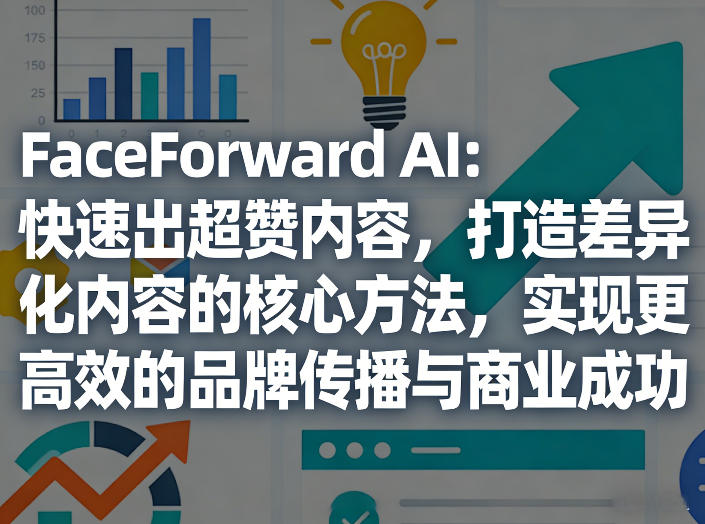 FaceForward AI：快速出超赞内容，打造差异化内容的核心方法，实现更高效的品牌传播与商业成功|网创挖金社
