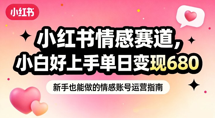小红书情感赛道，抓准女性情绪刚需，小白好上手单日变现680|网创挖金社