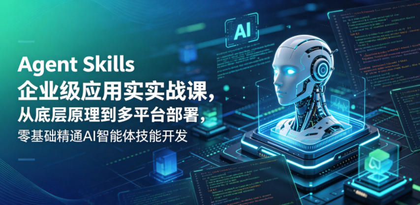 Agent Skills企业级应用实战课，从底层原理到多平台部署，零基础精通AI智能体技能开发|网创挖金社