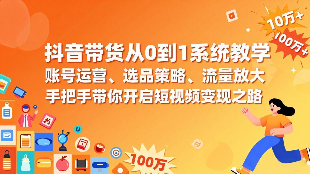 抖音带货从0到1系统教学，账号运营、选品策略、流量放大，手把手带你开启短视频变现之路|网创挖金社