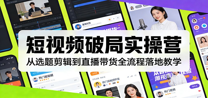 短视频破局实操营：从选题剪辑到直播带货全流程落地教学|网创挖金社