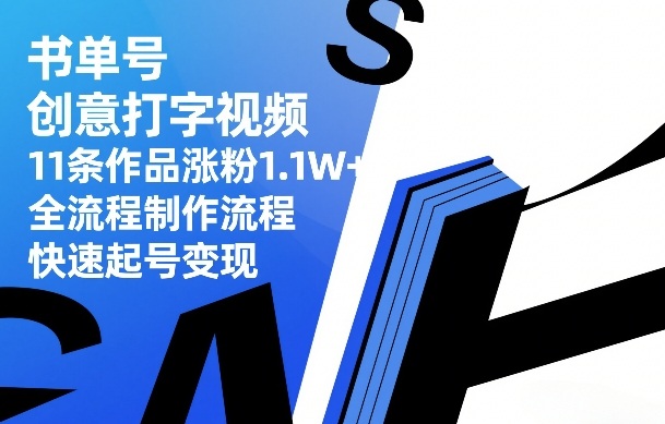 书单号创意打字视频，11条作品涨粉1.1W+，全流程制作流程，快速起号变现|网创挖金社
