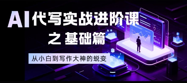 AI代写实战进阶课之基础篇,从小白到写作大神的蜕变【揭秘】|网创挖金社