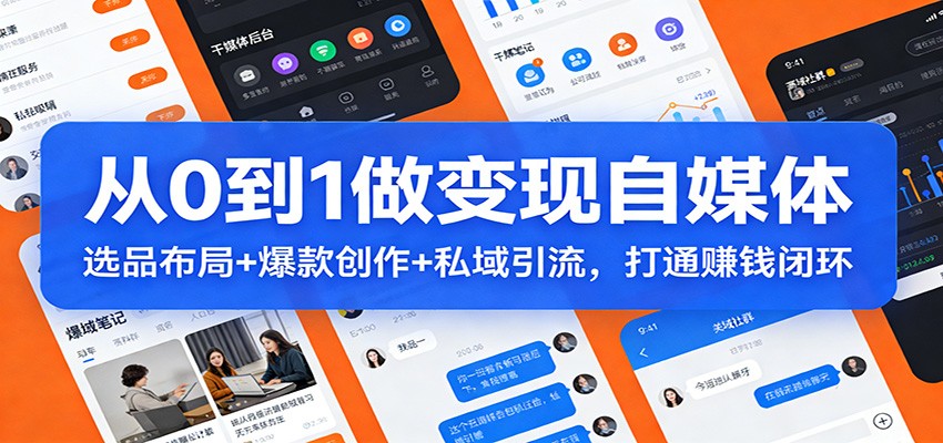 从0到1做变现自媒体:选品布局+ 爆款创作+私域引流,打通赚钱闭环|网创挖金社