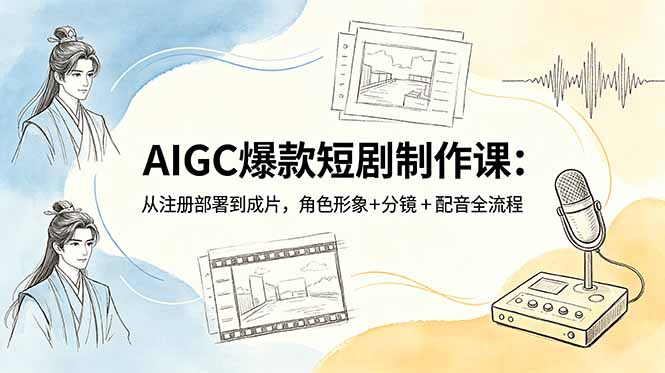 AIGC爆款短剧制作课：从注册部署到成片，角色形象+分镜+配音全流程|网创挖金社