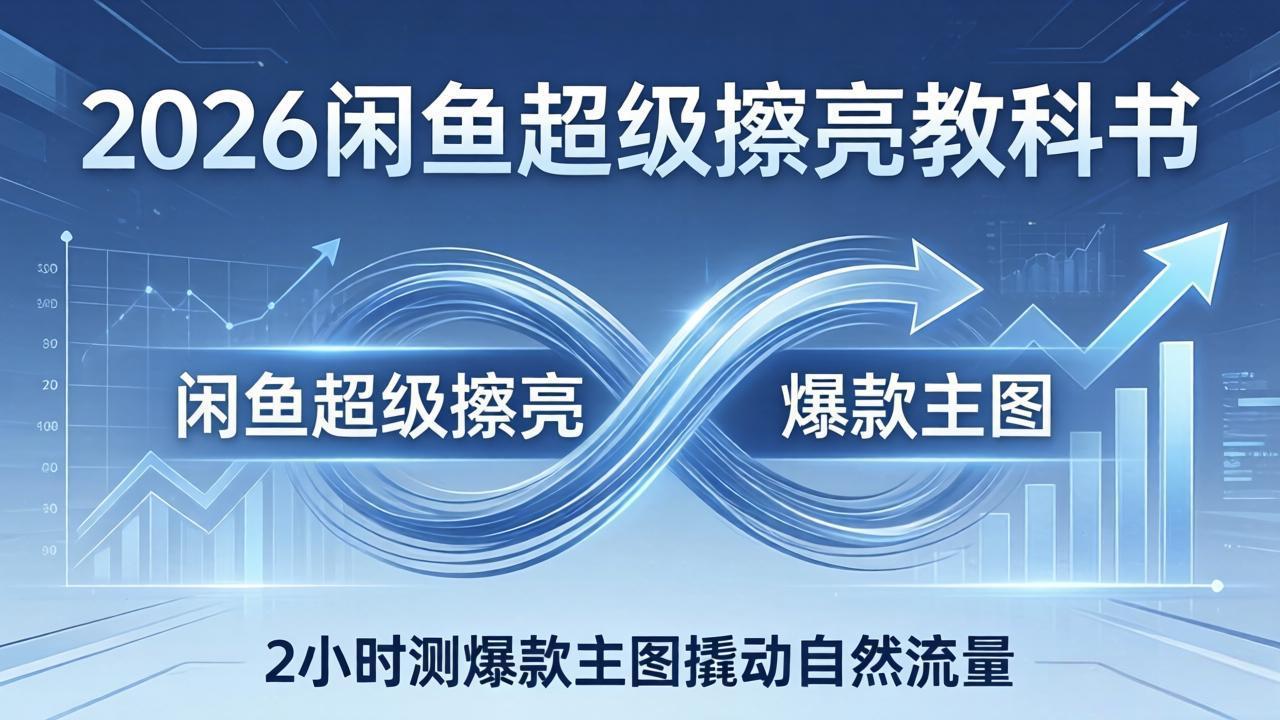 2026闲鱼超级擦亮教科书：底层逻辑出价×转化率，2小时测爆款主图撬动自然流量|网创挖金社