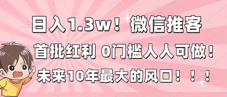 日入1.3w！微信推客，首批红利，未来10年最大的风口，0门槛，人人可做！|网创挖金社
