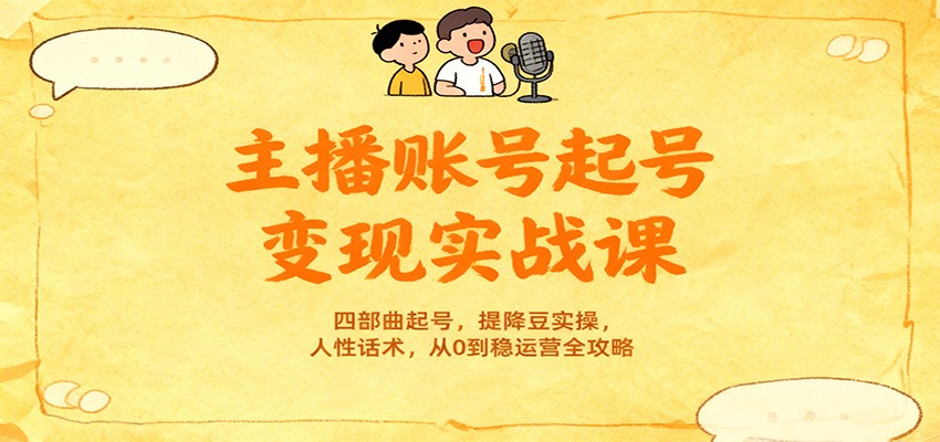 主播账号起号变现实战课，四部曲起号，提降豆实操，人性话术，从0到稳运营全攻略|网创挖金社