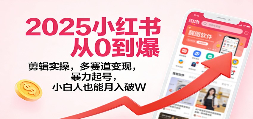 2025小红书从0到爆：剪辑实操，多赛道变现，暴力起号，零基础也能月入破W|网创挖金社
