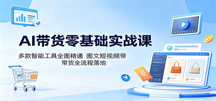 AI带货零基础实战课：多款智能工具全面精通，图文短视频带货全流程落地|网创挖金社