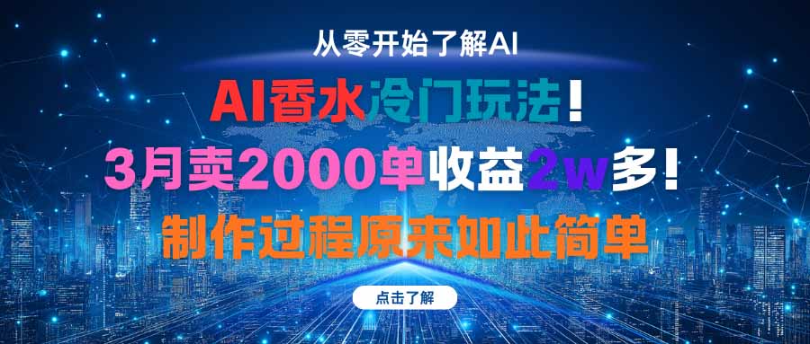 AI香水冷门玩法！3月卖2000单收益2w多！制作过程原来如此简单|网创挖金社