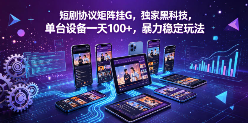 短剧协议矩阵挂G,独家黑科技,单台设备一天100+,暴力稳定玩法【揭秘】|网创挖金社