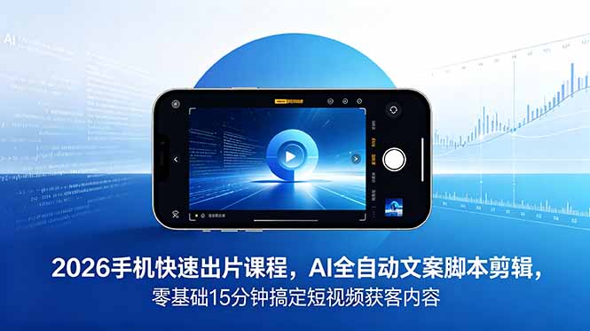 2026 手机快速出片课程，AI 全自动文案脚本剪辑，零基础 15 分钟搞定短视频获客内容|网创挖金社