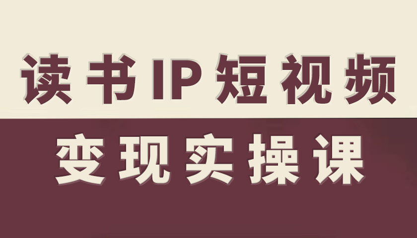 读书IP短视频变现实操课，读书IP赛道变现指南|网创挖金社
