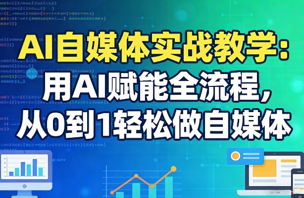 AI自媒体实战教学：用AI赋能全流程，从0到1轻松做自媒体|网创挖金社