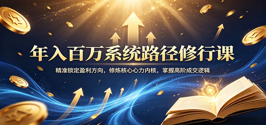 年入百万系统路径修行课：精准锁定盈利方向，修炼核心心力内核，掌握高阶成交逻辑|网创挖金社