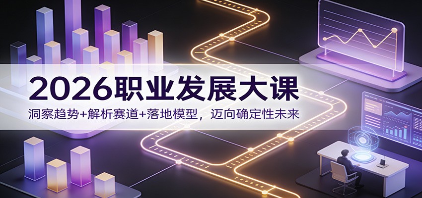 2026职业发展大课:洞察趋势+解析赛道+落地模型,迈向确定性未来|网创挖金社