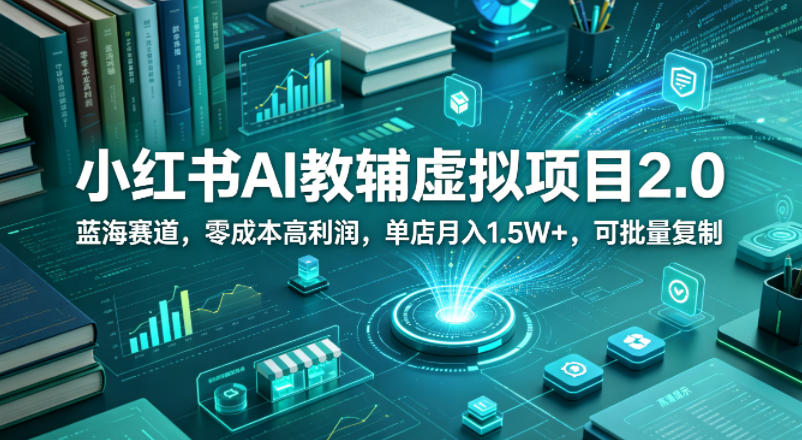 小红书AI教辅虚拟项目2.0，蓝海赛道，零成本高利润，单店月入1.5W+，可批量复制|网创挖金社